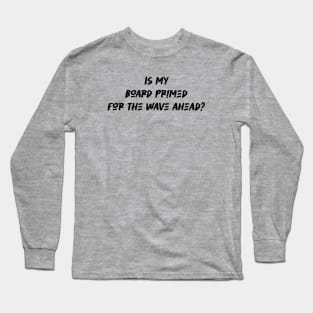 Is my board primed for the wave ahead - Surfing Lover Long Sleeve T-Shirt